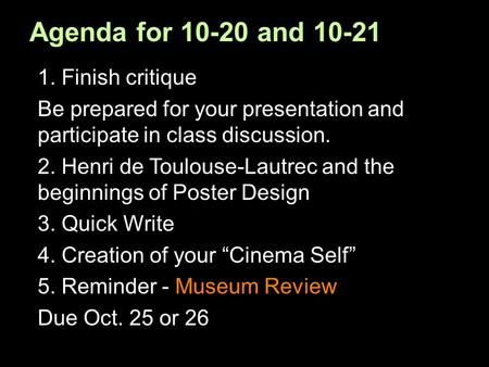 Agenda for 10-20 and 10-21 1. Finish critique Be prepared for your presentation and participate in class discussion. 2. Henri de Toulouse-Lautrec and the.