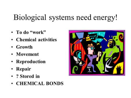 Biological systems need energy! To do work Chemical activities Growth Movement Reproduction Repair ? Stored in CHEMICAL BONDS.