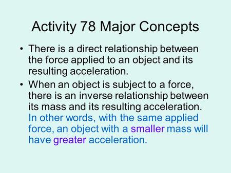 Activity 78 Major Concepts There is a direct relationship between the force applied to an object and its resulting acceleration. When an object is subject.