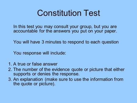 Constitution Test In this test you may consult your group, but you are accountable for the answers you put on your paper. You will have 3 minutes to respond.