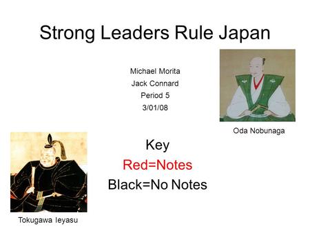 Strong Leaders Rule Japan Key Red=Notes Black=No Notes Michael Morita Jack Connard Period 5 3/01/08 Oda Nobunaga Tokugawa Ieyasu.
