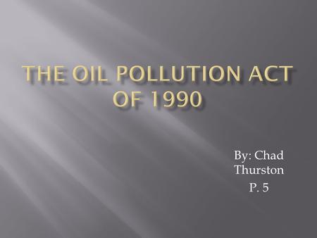 By: Chad Thurston P. 5. The oil pollution act of 1990 was set into law in august 1990. It established provisions that expand the federal governments ability.