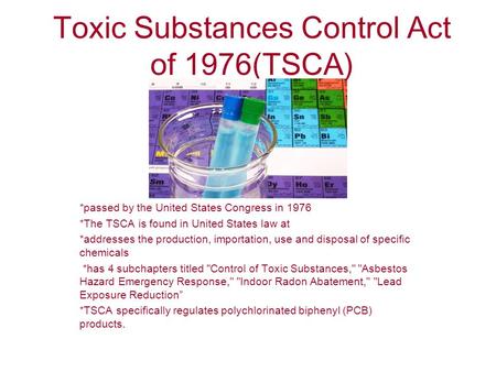 Toxic Substances Control Act of 1976(TSCA) *passed by the United States Congress in 1976 *The TSCA is found in United States law at *addresses the production,