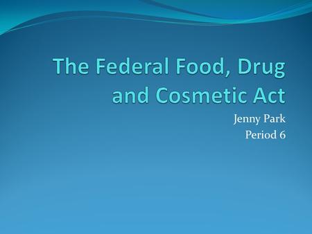 Jenny Park Period 6. The Federal Food, Drug and Cosmetic Act Law passed by Congress Amendment Years: 1954, 1958 Draft Year: 1938 Prepared for use March.