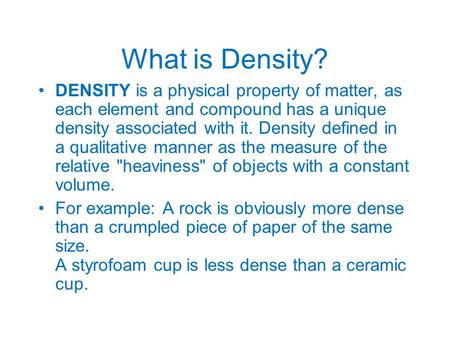What is Density? DENSITY is a physical property of matter, as each element and compound has a unique density associated with it. Density defined in a qualitative.
