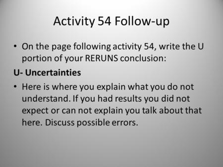 Activity 54 Follow-up On the page following activity 54, write the U portion of your RERUNS conclusion: U- Uncertainties Here is where you explain what.