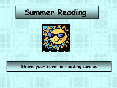 Summer Reading Share your novel in reading circles.
