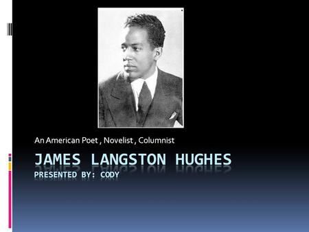 An American Poet, Novelist, Columnist. About Langston Hughes Langston Hughes was born in Joplin, Missouri. He was the second child of a school teacher.
