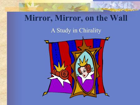 Mirror, Mirror, on the Wall A Study in Chirality.