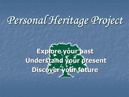 Personal Heritage Project Explore your past Understand your present Understand your present Discover your future.