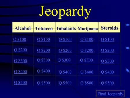 Jeopardy Alcohol Tobacco Inhalants Marijuana Steroids Q $100 Q $200 Q $300 Q $400 Q $500 Q $100 Q $200 Q $300 Q $400 Q $500 Final Jeopardy.
