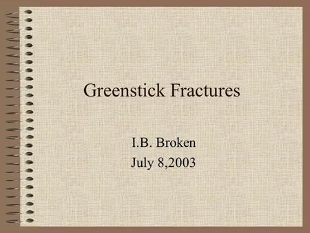 Greenstick Fractures I.B. Broken July 8,2003 What is it? It is a partial break in a bone. It is much like taking a green twig from a tree and trying.
