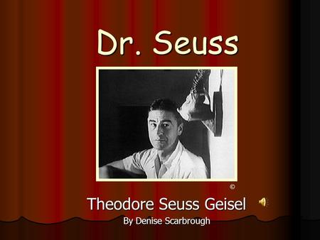 Dr. Seuss Theodore Seuss Geisel By Denise Scarbrough ©