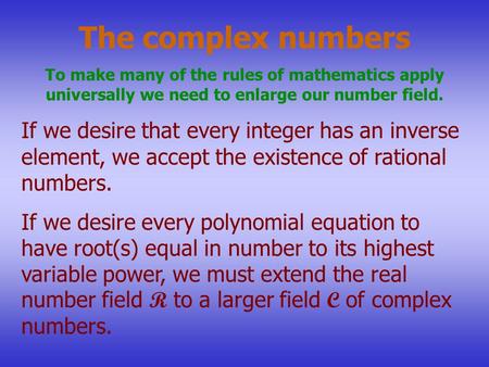 The complex numbers To make many of the rules of mathematics apply universally we need to enlarge our number field. If we desire that every integer has.