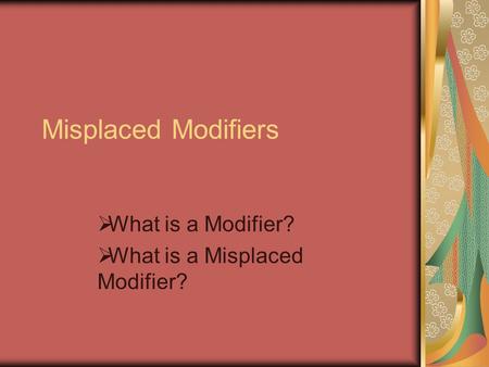 Misplaced Modifiers What is a Modifier? What is a Misplaced Modifier?