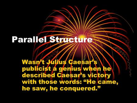 Parallel Structure Wasnt Julius Caesars publicist a genius when he described Caesars victory with those words: He came, he saw, he conquered.