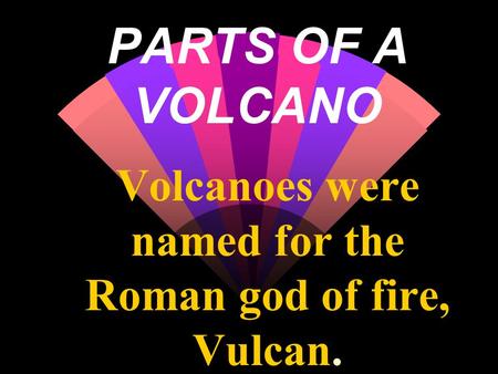 Volcanoes were named for the Roman god of fire, Vulcan.