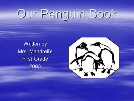 Our Penguin Book Written by Mrs. Mandrells First Grade 2003.