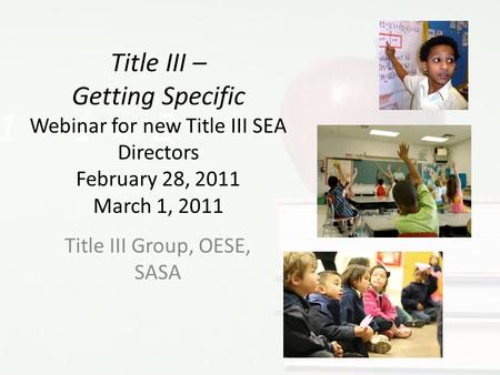 Title III – Getting Specific Webinar for new Title III SEA Directors February 28, 2011 March 1, 2011 Title III Group, OESE, SASA.