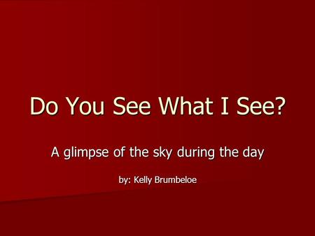 Do You See What I See? A glimpse of the sky during the day by: Kelly Brumbeloe.