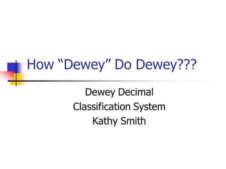 How Dewey Do Dewey??? Dewey Decimal Classification System Kathy Smith.