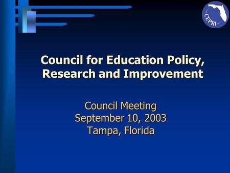 Council for Education Policy, Research and Improvement Council Meeting September 10, 2003 Tampa, Florida.