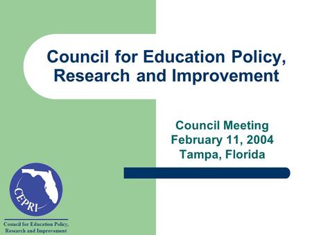 Council for Education Policy, Research and Improvement Council for Education Policy, Research and Improvement Council Meeting February 11, 2004 Tampa,