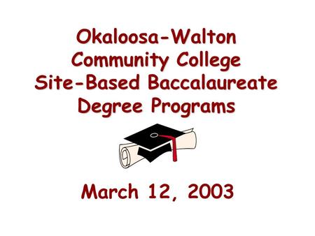 Okaloosa-Walton Community College Site-Based Baccalaureate Degree Programs March 12, 2003.
