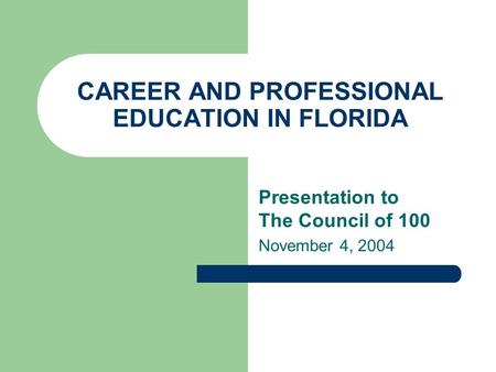 CAREER AND PROFESSIONAL EDUCATION IN FLORIDA Presentation to The Council of 100 November 4, 2004.