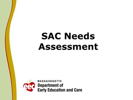 SAC Needs Assessment. Background One goal of the Massachusetts State Advisory Council on Early Childhood Education and Care (SAC) Identify the needs of.