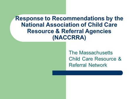 Response to Recommendations by the National Association of Child Care Resource & Referral Agencies (NACCRRA) The Massachusetts Child Care Resource & Referral.