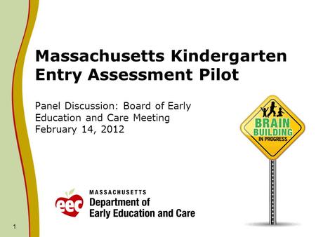 1 Massachusetts Kindergarten Entry Assessment Pilot Panel Discussion: Board of Early Education and Care Meeting February 14, 2012.