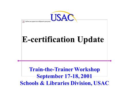 E-certification Update Train-the-Trainer Workshop September 17-18, 2001 Schools & Libraries Division, USAC.