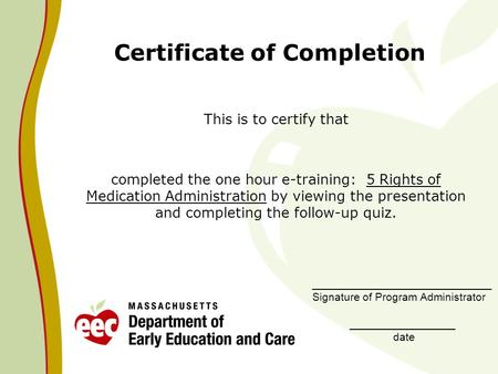Certificate of Completion This is to certify that completed the one hour e-training: 5 Rights of Medication Administration by viewing the presentation.