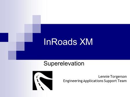Superelevation Lennie Torgerson Engineering Applications Support Team