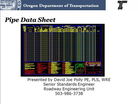 Pipe Data Sheet Presented by David Joe Polly PE, PLS, WRE Senior Standards Engineer Roadway Engineering Unit 503-986-3738.