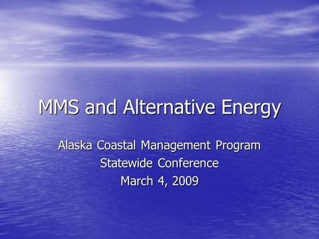 MMS and Alternative Energy Alaska Coastal Management Program Statewide Conference March 4, 2009.