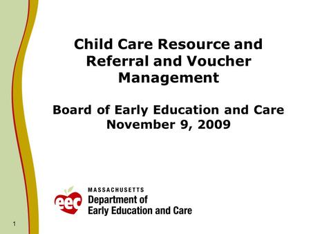 Child Care Resource and Referral and Voucher Management Board of Early Education and Care November 9, 2009 1.