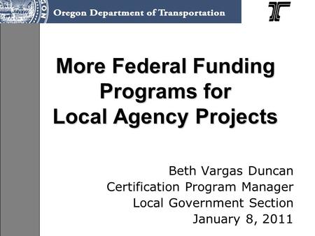 More Federal Funding Programs for Local Agency Projects Beth Vargas Duncan Certification Program Manager Local Government Section January 8, 2011.