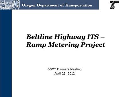 Beltline Highway ITS – Ramp Metering Project ODOT Planners Meeting April 25, 2012.