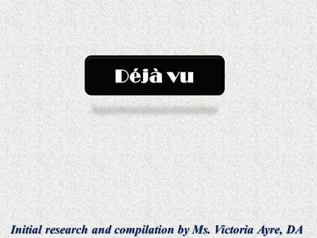 Initial research and compilation by Ms. Victoria Ayre, DA Déjà vu.