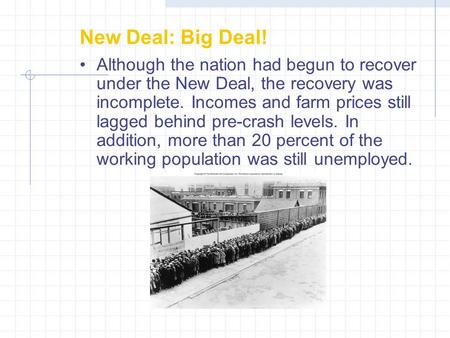 New Deal: Big Deal! Although the nation had begun to recover under the New Deal, the recovery was incomplete. Incomes and farm prices still lagged behind.