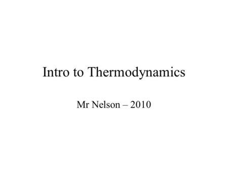 Intro to Thermodynamics Mr Nelson – 2010. Energy Energy is the ability to do work or transfer heat. –Energy used to cause an object to move is called.