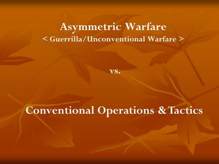 Conventional Operations & Tactics Asymmetric Warfare vs.