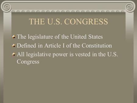 THE U.S. CONGRESS The legislature of the United States Defined in Article I of the Constitution All legislative power is vested in the U.S. Congress.