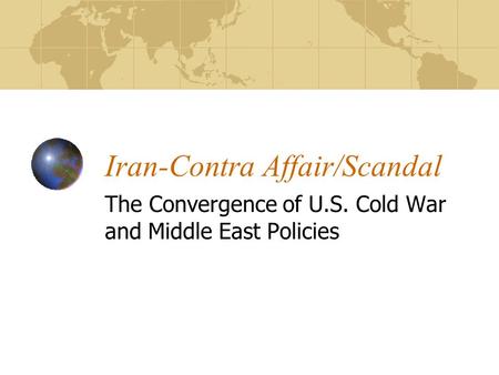 Iran-Contra Affair/Scandal The Convergence of U.S. Cold War and Middle East Policies.