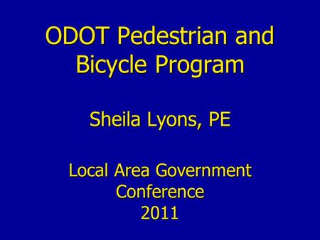 ODOT Pedestrian and Bicycle Program Sheila Lyons, PE Local Area Government Conference 2011.