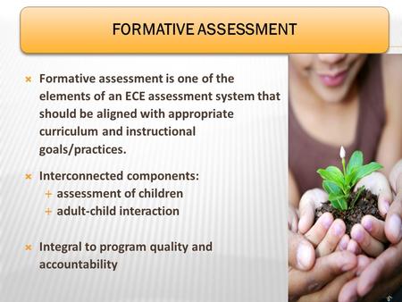 Formative assessment is one of the elements of an ECE assessment system that should be aligned with appropriate curriculum and instructional goals/practices.
