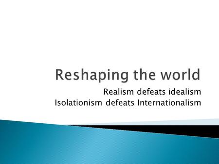 Realism defeats idealism Isolationism defeats Internationalism.