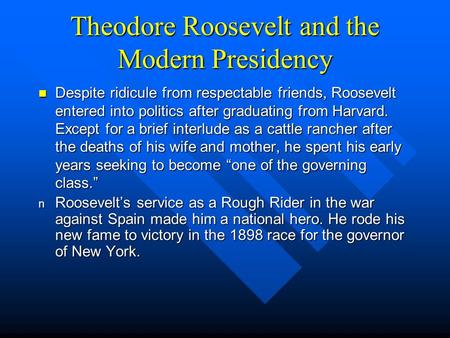 Theodore Roosevelt and the Modern Presidency Despite ridicule from respectable friends, Roosevelt entered into politics after graduating from Harvard.